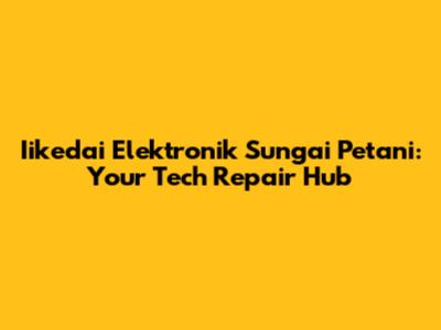 Iikedai Elektronik Sungai Petani: Your Tech Repair Hub