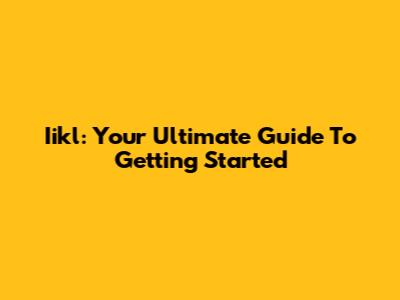 Iikl: Your Ultimate Guide To Getting Started