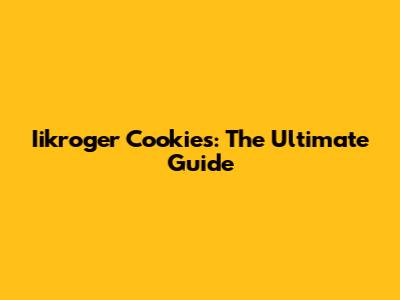 Iikroger Cookies: The Ultimate Guide