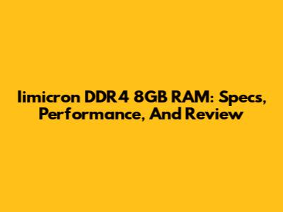 Iimicron DDR4 8GB RAM: Specs, Performance, And Review