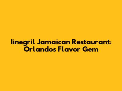 Iinegril Jamaican Restaurant: Orlando's Flavor Gem