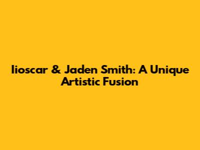 Iioscar & Jaden Smith: A Unique Artistic Fusion