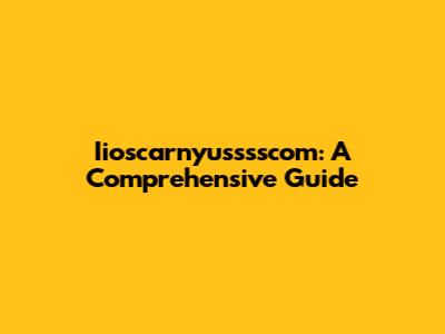 Iioscarnyusssscom: A Comprehensive Guide