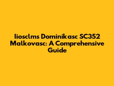Iiosclms Dominikasc SC352 Malkovasc: A Comprehensive Guide
