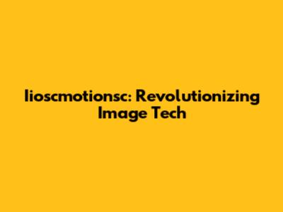 Iioscmotionsc: Revolutionizing Image Tech
