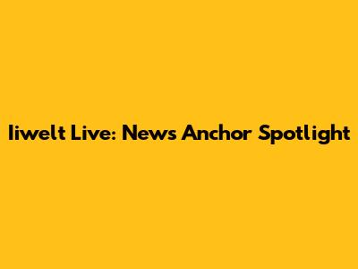 Iiwelt Live: News Anchor Spotlight