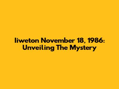 Iiweton November 18, 1986: Unveiling The Mystery