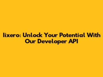 Iixero: Unlock Your Potential With Our Developer API