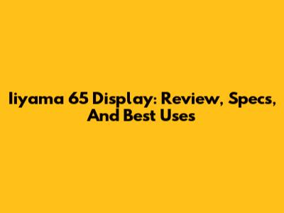 Iiyama 65" Display: Review, Specs, And Best Uses