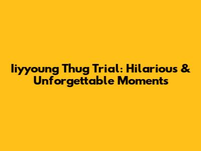 Iiyyoung Thug Trial: Hilarious & Unforgettable Moments
