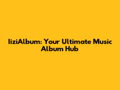IiziAlbum: Your Ultimate Music Album Hub