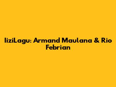 IiziLagu: Armand Maulana & Rio Febrian
