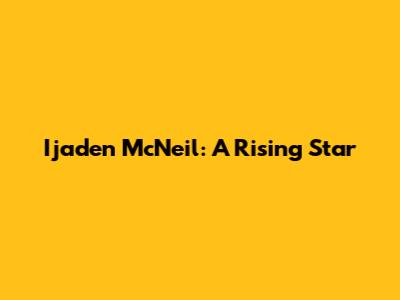 Ijaden McNeil: A Rising Star