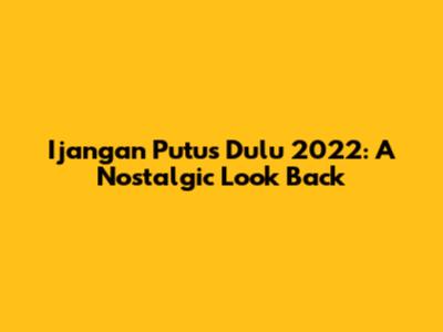 Ijangan Putus Dulu 2022: A Nostalgic Look Back