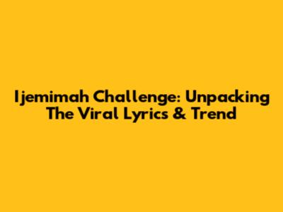 Ijemimah Challenge: Unpacking The Viral Lyrics & Trend