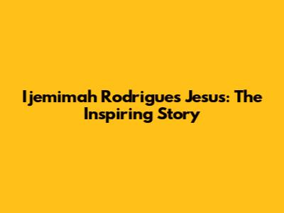 Ijemimah Rodrigues Jesus: The Inspiring Story