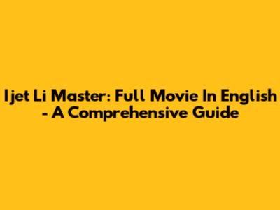 Ijet Li Master: Full Movie In English - A Comprehensive Guide