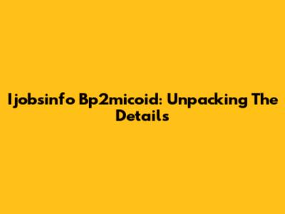 Ijobsinfo Bp2micoid: Unpacking The Details