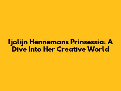 Ijolijn Henneman's Prinsessia: A Dive Into Her Creative World