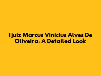 Ijuiz Marcus Vinicius Alves De Oliveira: A Detailed Look