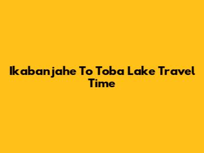 Ikabanjahe To Toba Lake Travel Time