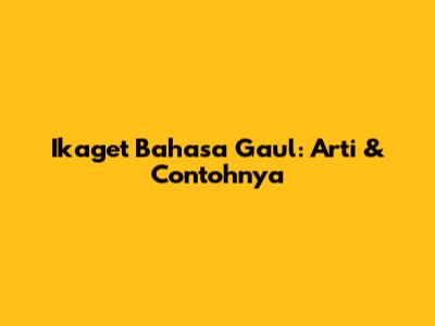 Ikaget Bahasa Gaul: Arti & Contohnya
