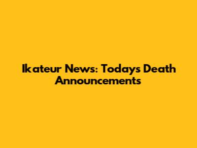 Ikateur News: Today's Death Announcements