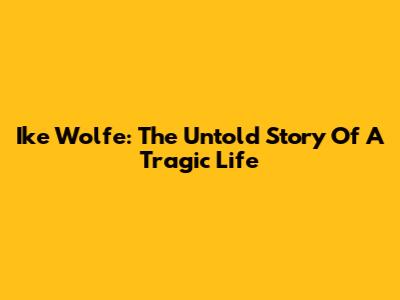 Ike Wolfe: The Untold Story Of A Tragic Life