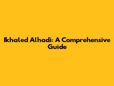 Ikhaled Alhadi: A Comprehensive Guide