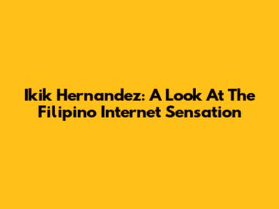 Ikik Hernandez: A Look At The Filipino Internet Sensation