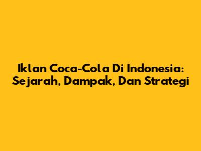 Iklan Coca-Cola Di Indonesia: Sejarah, Dampak, Dan Strategi