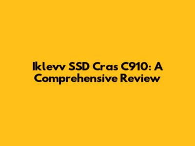Iklevv SSD Cras C910: A Comprehensive Review
