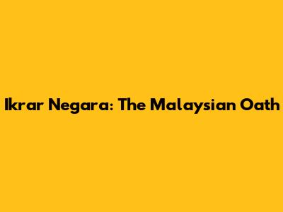 Ikrar Negara: The Malaysian Oath