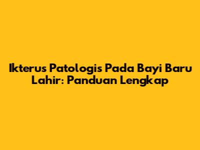 Ikterus Patologis Pada Bayi Baru Lahir: Panduan Lengkap