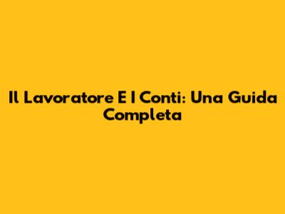 Il Lavoratore E I Conti: Una Guida Completa