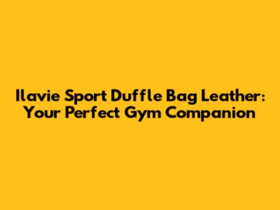 Ilavie Sport Duffle Bag Leather: Your Perfect Gym Companion
