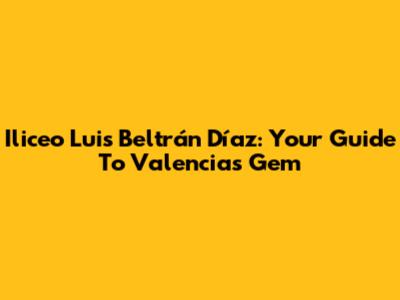 Iliceo Luis Beltrán Díaz: Your Guide To Valencia's Gem