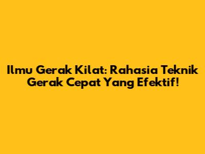 Ilmu Gerak Kilat: Rahasia Teknik Gerak Cepat Yang Efektif!