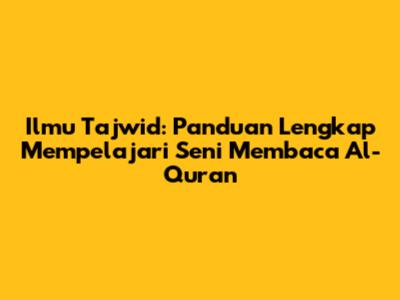 Ilmu Tajwid: Panduan Lengkap Mempelajari Seni Membaca Al-Quran