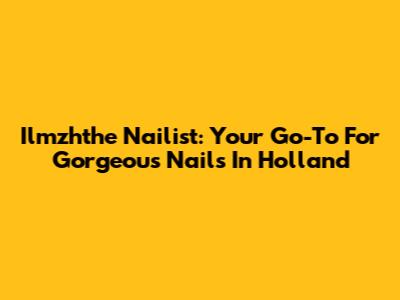 Ilmzhthe Nailist: Your Go-To For Gorgeous Nails In Holland