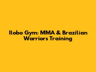 Ilobo Gym: MMA & Brazilian Warriors Training