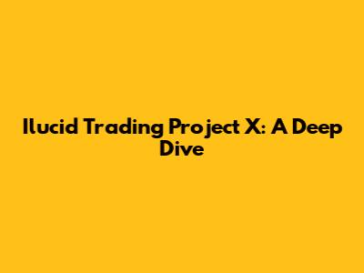 Ilucid Trading Project X: A Deep Dive