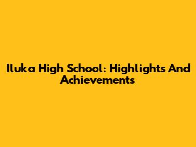 Iluka High School: Highlights And Achievements