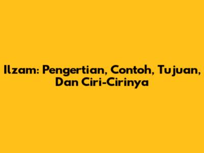 Ilzam: Pengertian, Contoh, Tujuan, Dan Ciri-Cirinya