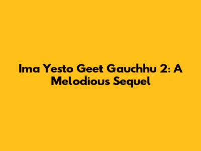 Ima Yesto Geet Gauchhu 2: A Melodious Sequel