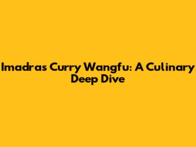Imadras Curry Wangfu: A Culinary Deep Dive