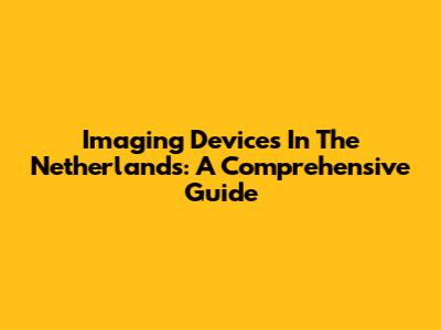 Imaging Devices In The Netherlands: A Comprehensive Guide