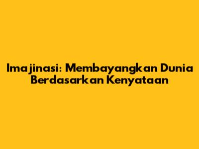 Imajinasi: Membayangkan Dunia Berdasarkan Kenyataan
