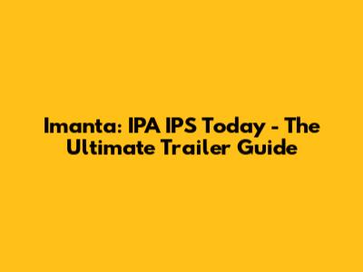 Imanta: IPA IPS Today - The Ultimate Trailer Guide