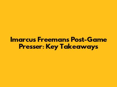 Imarcus Freeman's Post-Game Presser: Key Takeaways